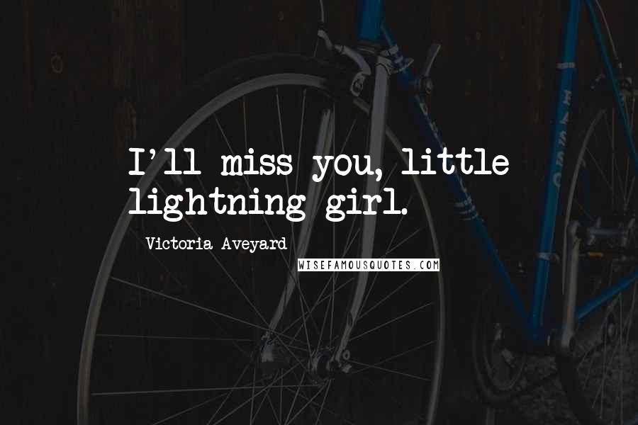 Victoria Aveyard Quotes: I'll miss you, little lightning girl.