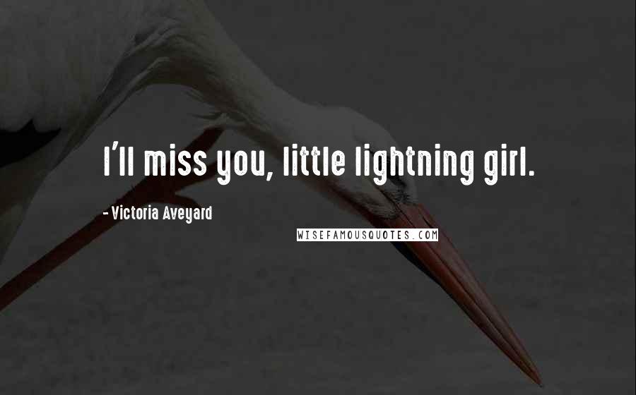 Victoria Aveyard Quotes: I'll miss you, little lightning girl.