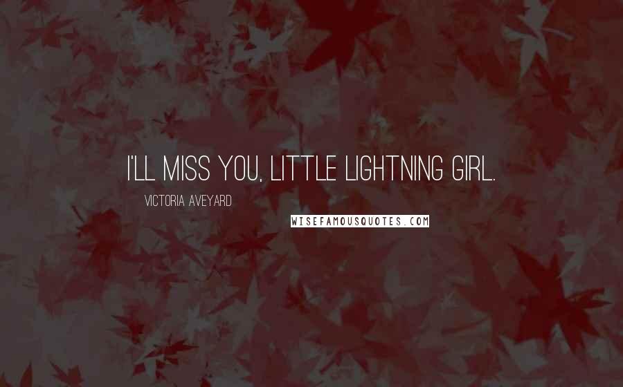 Victoria Aveyard Quotes: I'll miss you, little lightning girl.