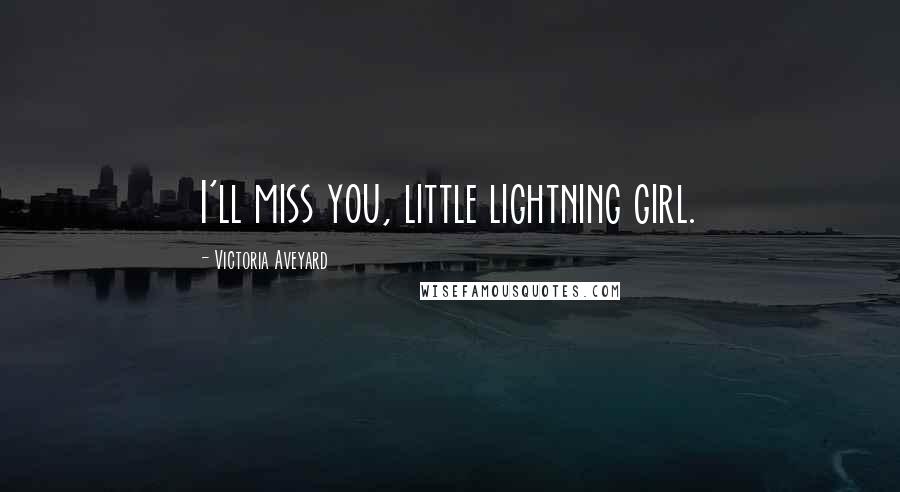 Victoria Aveyard Quotes: I'll miss you, little lightning girl.