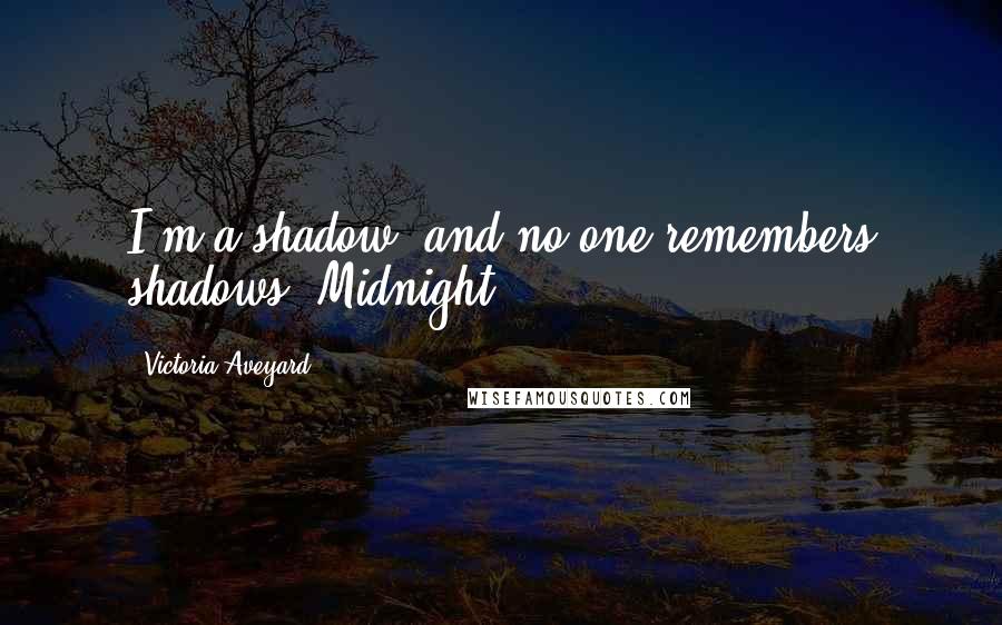 Victoria Aveyard Quotes: I'm a shadow, and no one remembers shadows. Midnight