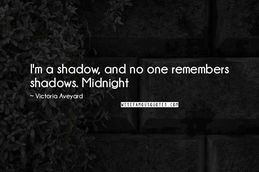 Victoria Aveyard Quotes: I'm a shadow, and no one remembers shadows. Midnight