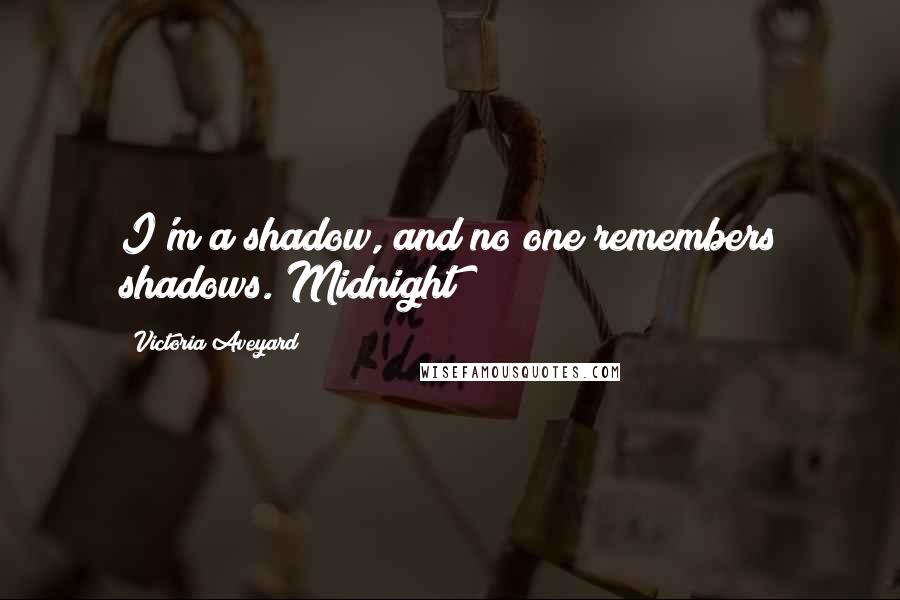 Victoria Aveyard Quotes: I'm a shadow, and no one remembers shadows. Midnight