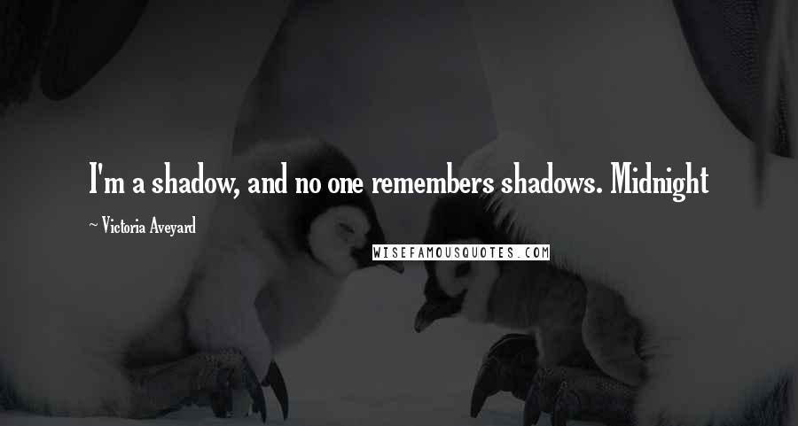 Victoria Aveyard Quotes: I'm a shadow, and no one remembers shadows. Midnight