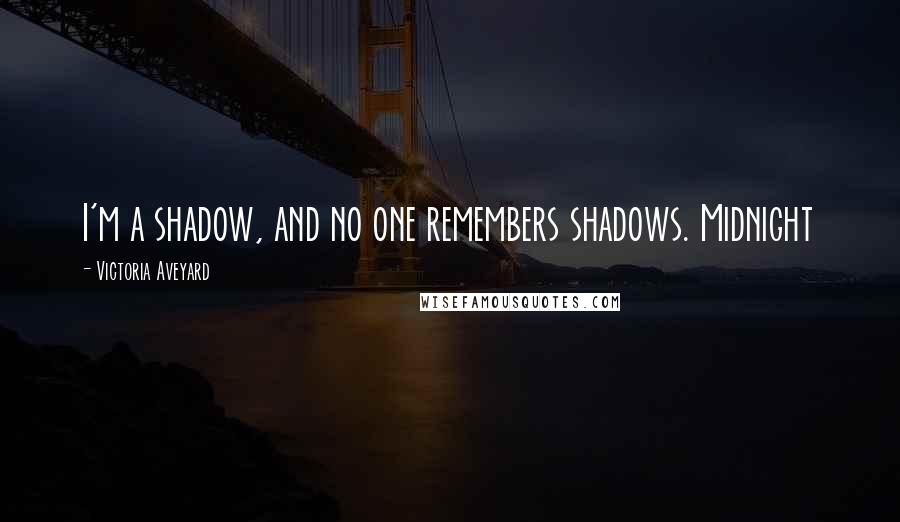 Victoria Aveyard Quotes: I'm a shadow, and no one remembers shadows. Midnight