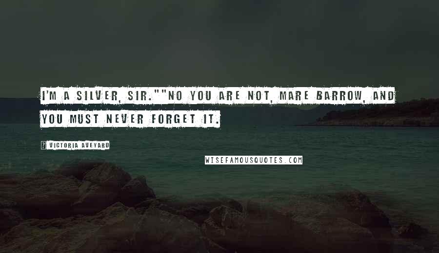 Victoria Aveyard Quotes: I'm a Silver, sir.""No you are not, Mare Barrow, and you must never forget it.