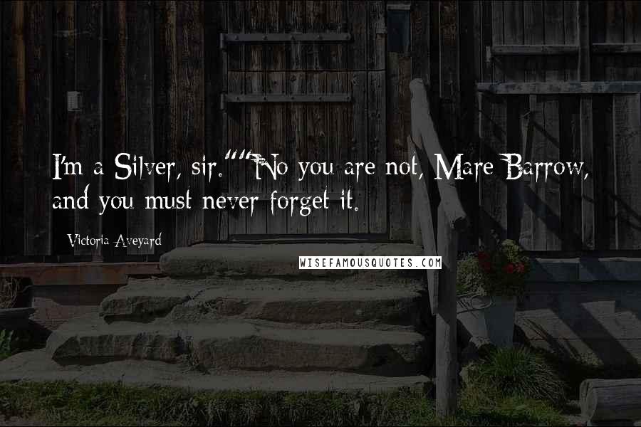 Victoria Aveyard Quotes: I'm a Silver, sir.""No you are not, Mare Barrow, and you must never forget it.