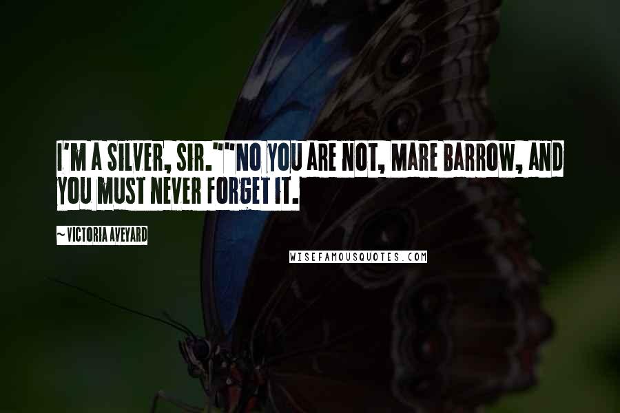 Victoria Aveyard Quotes: I'm a Silver, sir.""No you are not, Mare Barrow, and you must never forget it.