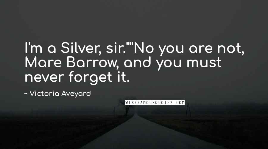 Victoria Aveyard Quotes: I'm a Silver, sir.""No you are not, Mare Barrow, and you must never forget it.