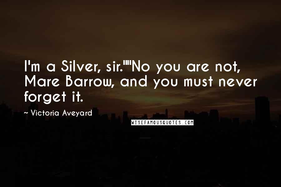 Victoria Aveyard Quotes: I'm a Silver, sir.""No you are not, Mare Barrow, and you must never forget it.