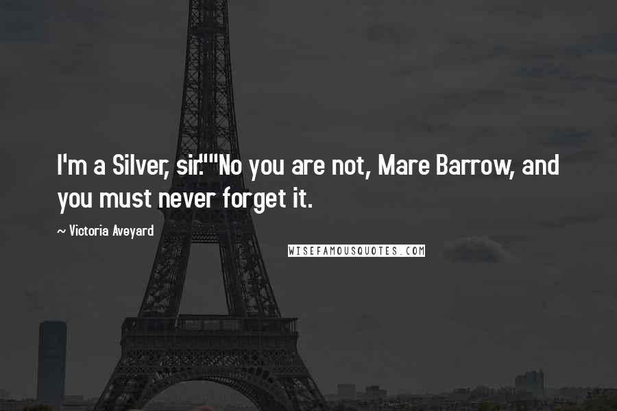 Victoria Aveyard Quotes: I'm a Silver, sir.""No you are not, Mare Barrow, and you must never forget it.
