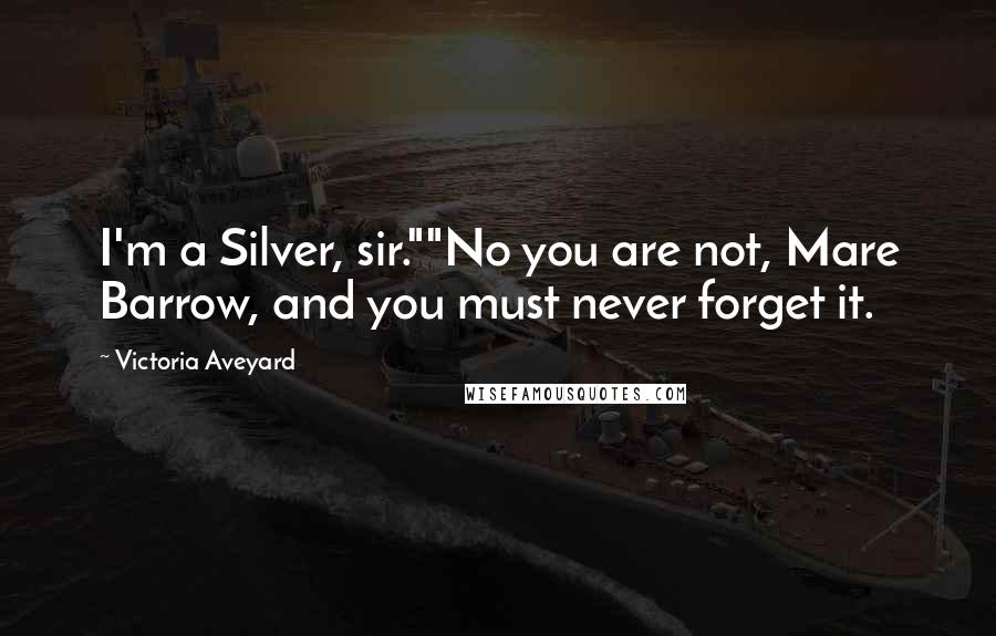 Victoria Aveyard Quotes: I'm a Silver, sir.""No you are not, Mare Barrow, and you must never forget it.