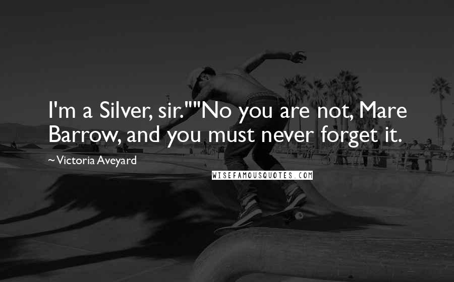 Victoria Aveyard Quotes: I'm a Silver, sir.""No you are not, Mare Barrow, and you must never forget it.