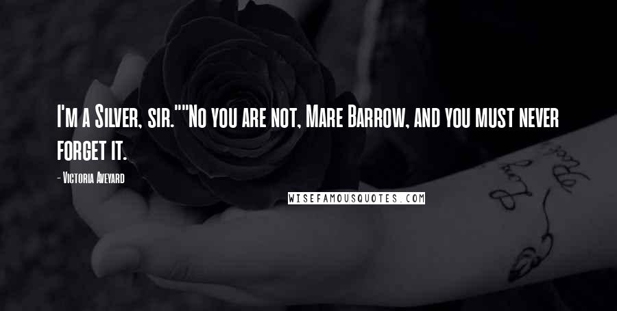 Victoria Aveyard Quotes: I'm a Silver, sir.""No you are not, Mare Barrow, and you must never forget it.
