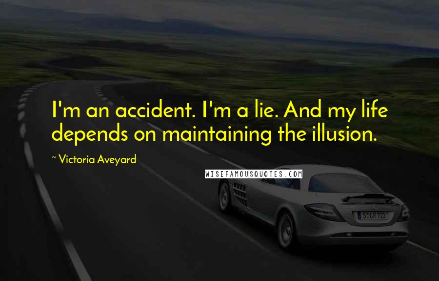 Victoria Aveyard Quotes: I'm an accident. I'm a lie. And my life depends on maintaining the illusion.
