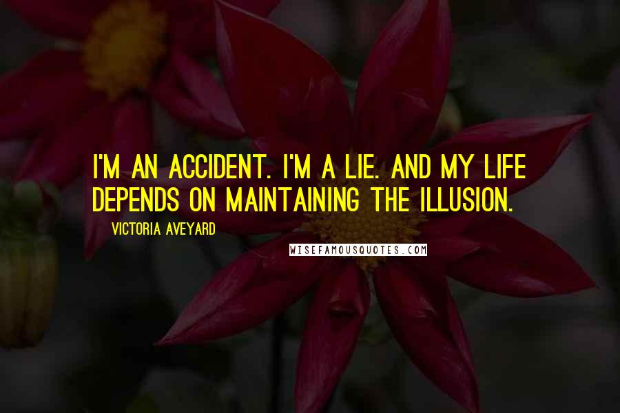 Victoria Aveyard Quotes: I'm an accident. I'm a lie. And my life depends on maintaining the illusion.