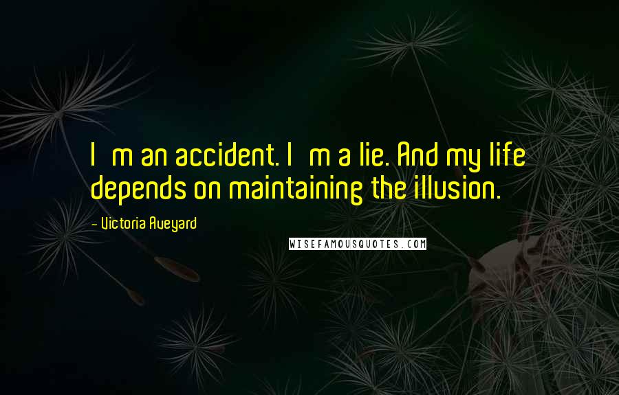 Victoria Aveyard Quotes: I'm an accident. I'm a lie. And my life depends on maintaining the illusion.