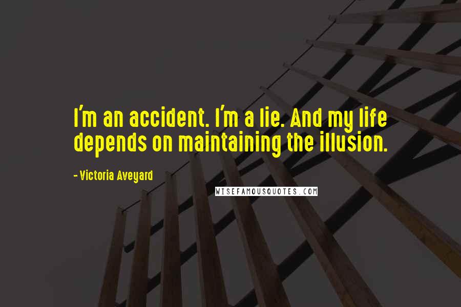 Victoria Aveyard Quotes: I'm an accident. I'm a lie. And my life depends on maintaining the illusion.