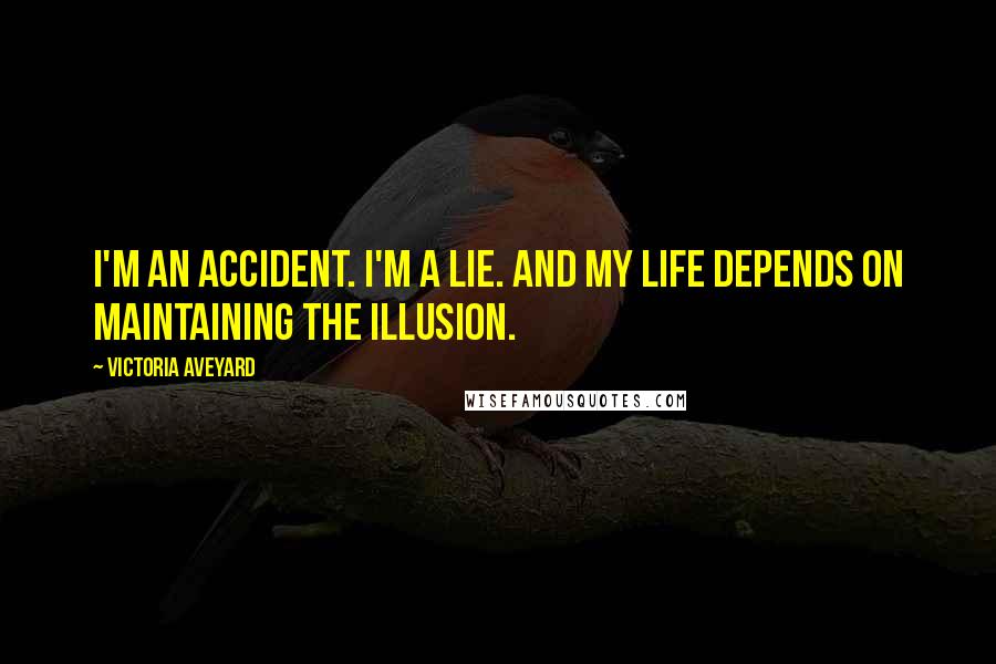 Victoria Aveyard Quotes: I'm an accident. I'm a lie. And my life depends on maintaining the illusion.
