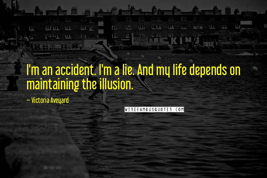Victoria Aveyard Quotes: I'm an accident. I'm a lie. And my life depends on maintaining the illusion.