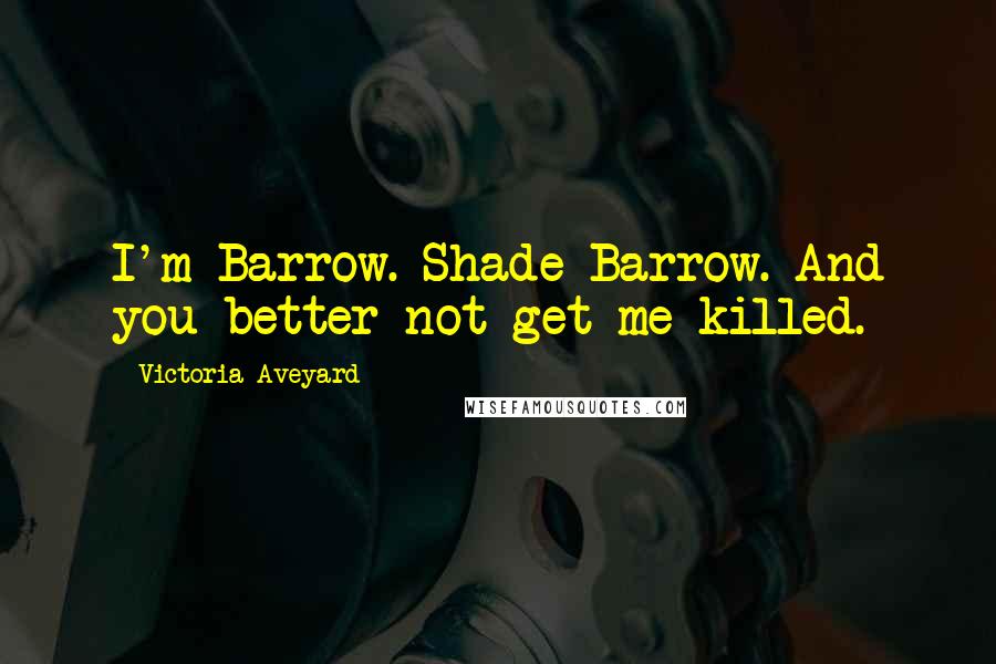 Victoria Aveyard Quotes: I'm Barrow. Shade Barrow. And you better not get me killed.