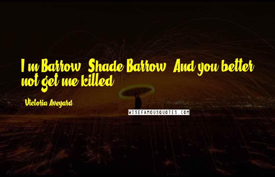 Victoria Aveyard Quotes: I'm Barrow. Shade Barrow. And you better not get me killed.