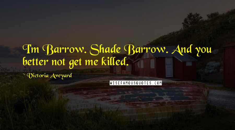 Victoria Aveyard Quotes: I'm Barrow. Shade Barrow. And you better not get me killed.