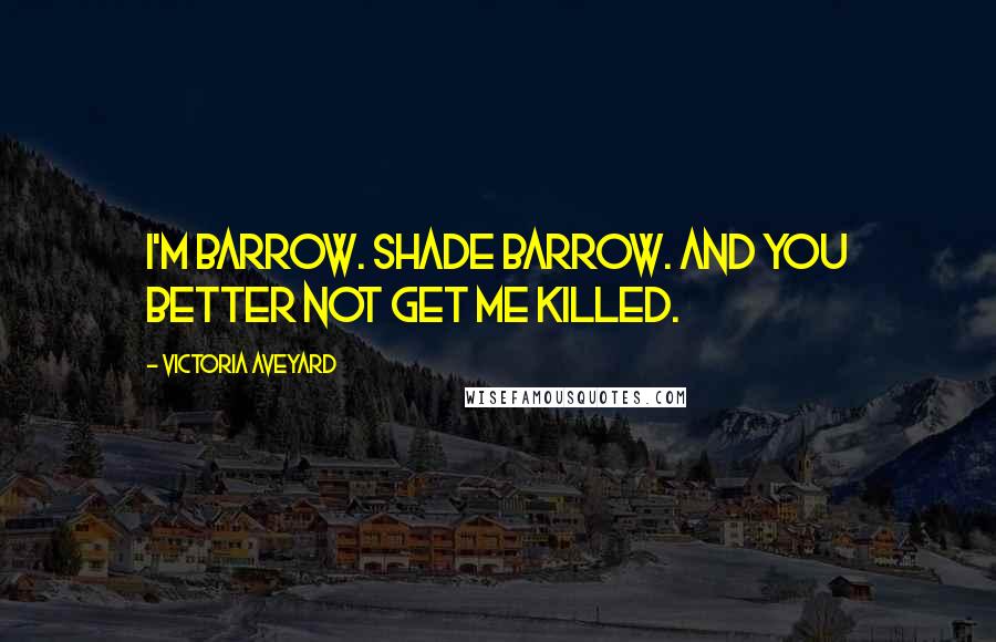 Victoria Aveyard Quotes: I'm Barrow. Shade Barrow. And you better not get me killed.