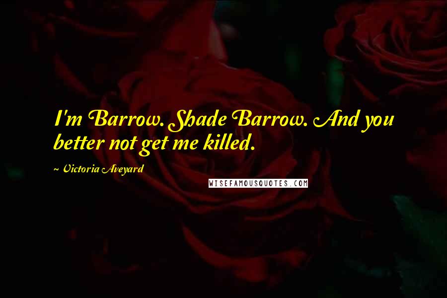 Victoria Aveyard Quotes: I'm Barrow. Shade Barrow. And you better not get me killed.