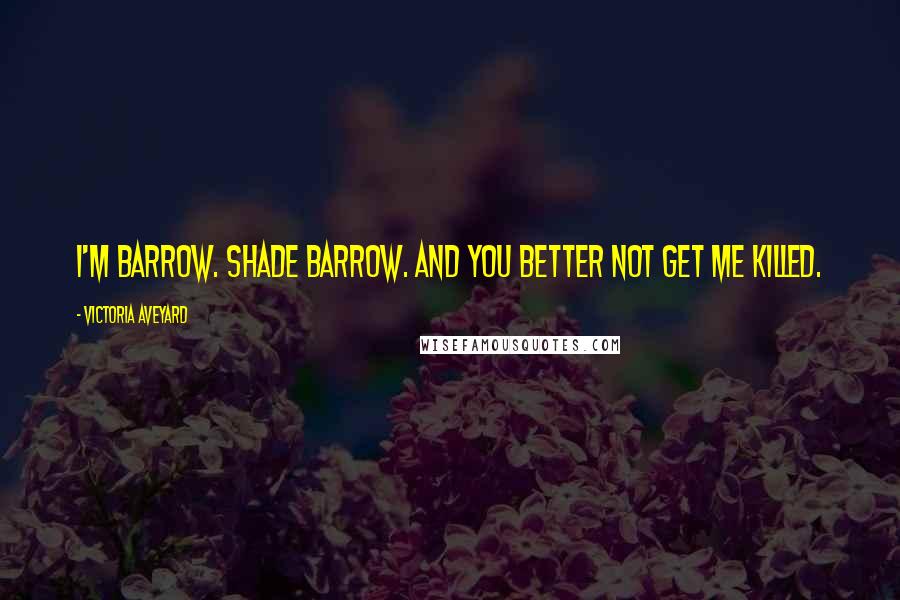 Victoria Aveyard Quotes: I'm Barrow. Shade Barrow. And you better not get me killed.