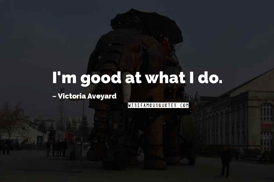 Victoria Aveyard Quotes: I'm good at what I do.