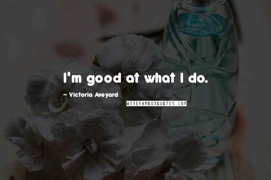 Victoria Aveyard Quotes: I'm good at what I do.