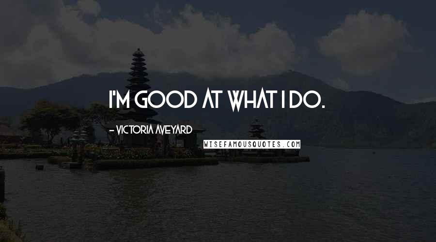 Victoria Aveyard Quotes: I'm good at what I do.