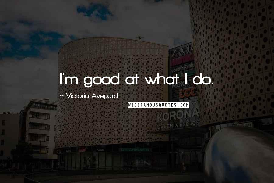 Victoria Aveyard Quotes: I'm good at what I do.