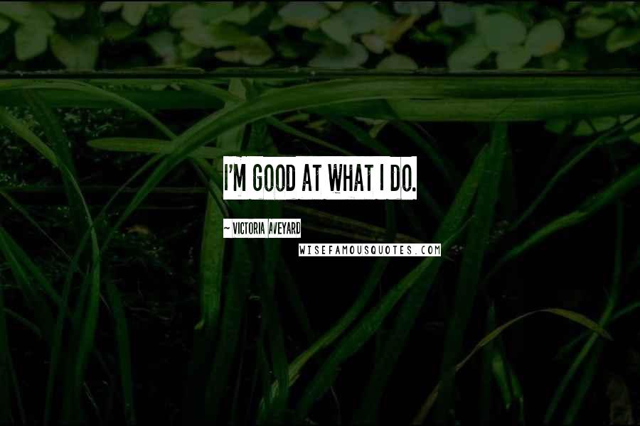 Victoria Aveyard Quotes: I'm good at what I do.