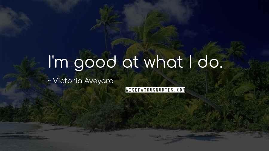 Victoria Aveyard Quotes: I'm good at what I do.