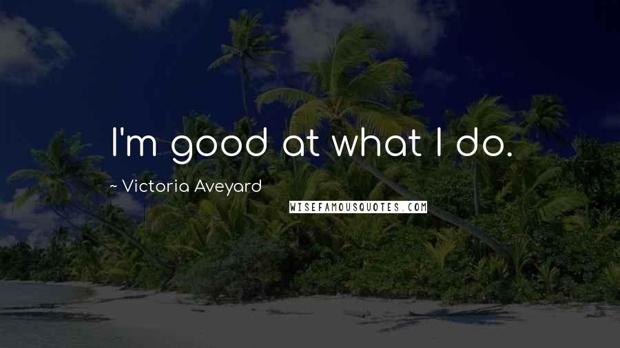 Victoria Aveyard Quotes: I'm good at what I do.