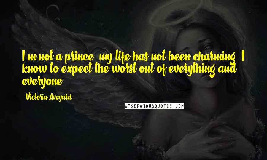 Victoria Aveyard Quotes: I'm not a prince, my life has not been charming. I know to expect the worst out of everything and everyone.
