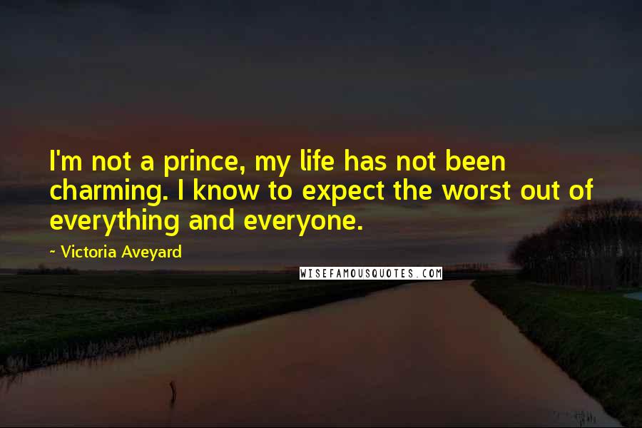 Victoria Aveyard Quotes: I'm not a prince, my life has not been charming. I know to expect the worst out of everything and everyone.