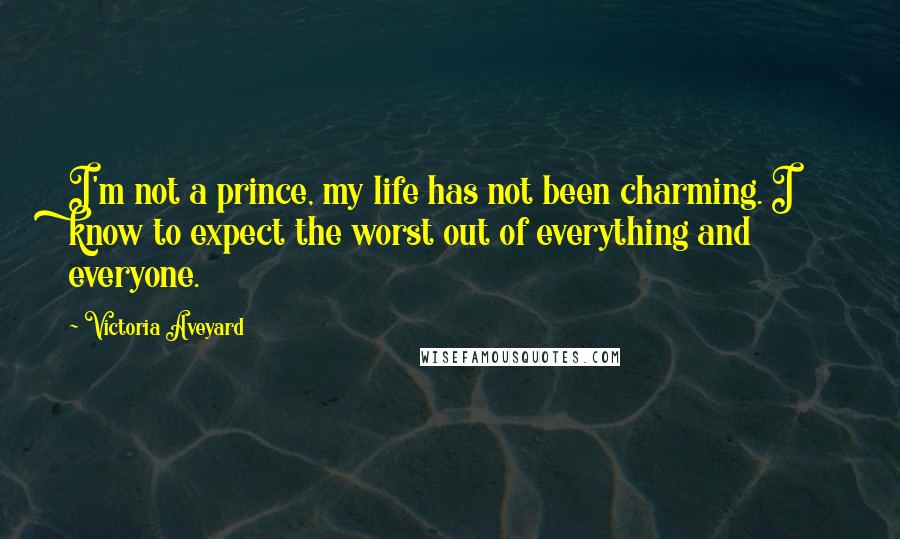 Victoria Aveyard Quotes: I'm not a prince, my life has not been charming. I know to expect the worst out of everything and everyone.