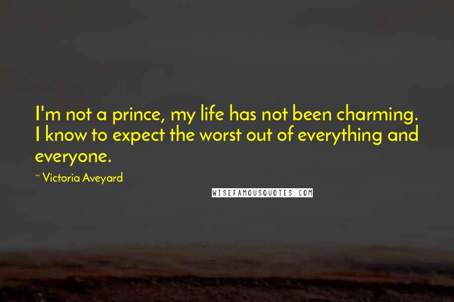Victoria Aveyard Quotes: I'm not a prince, my life has not been charming. I know to expect the worst out of everything and everyone.