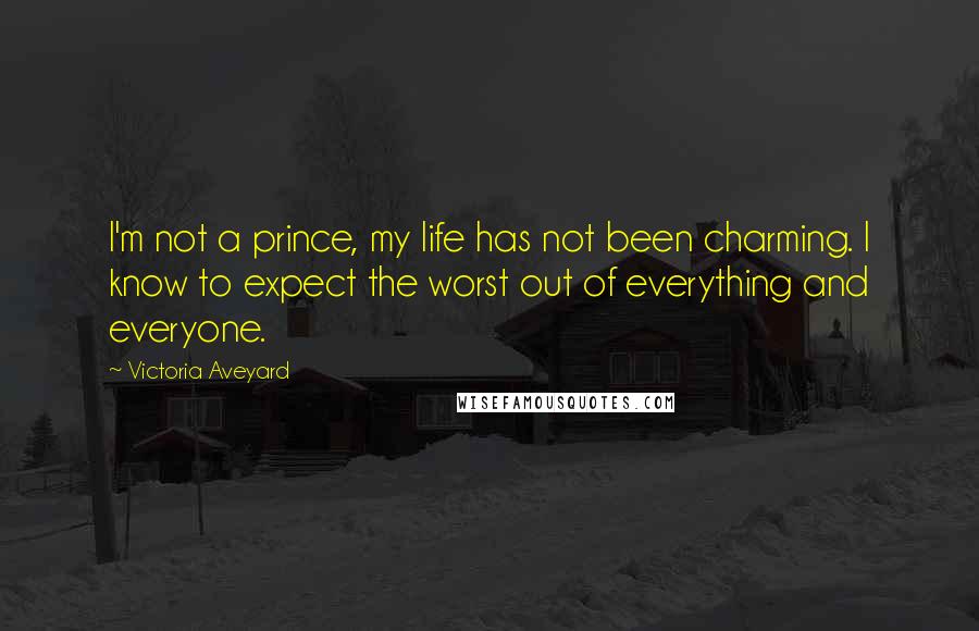 Victoria Aveyard Quotes: I'm not a prince, my life has not been charming. I know to expect the worst out of everything and everyone.