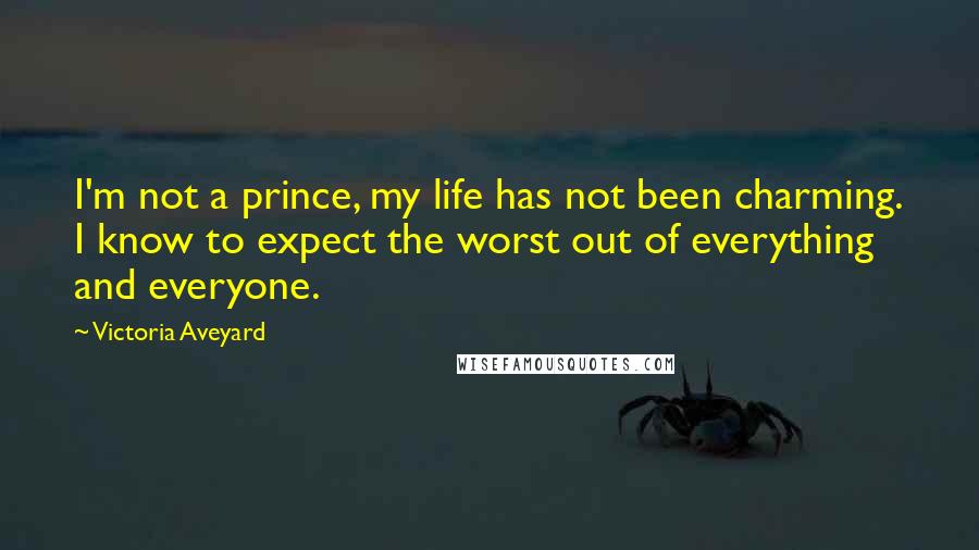 Victoria Aveyard Quotes: I'm not a prince, my life has not been charming. I know to expect the worst out of everything and everyone.