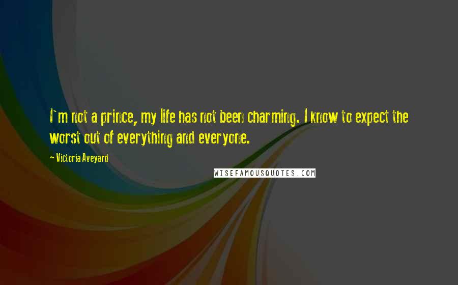Victoria Aveyard Quotes: I'm not a prince, my life has not been charming. I know to expect the worst out of everything and everyone.