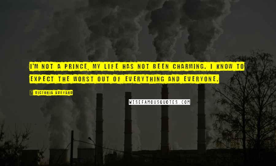 Victoria Aveyard Quotes: I'm not a prince, my life has not been charming. I know to expect the worst out of everything and everyone.
