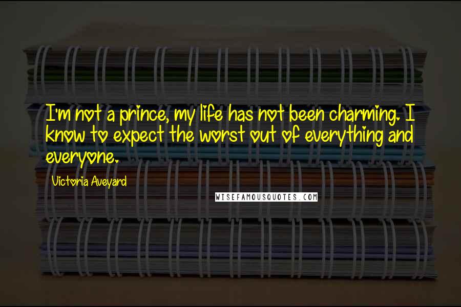 Victoria Aveyard Quotes: I'm not a prince, my life has not been charming. I know to expect the worst out of everything and everyone.
