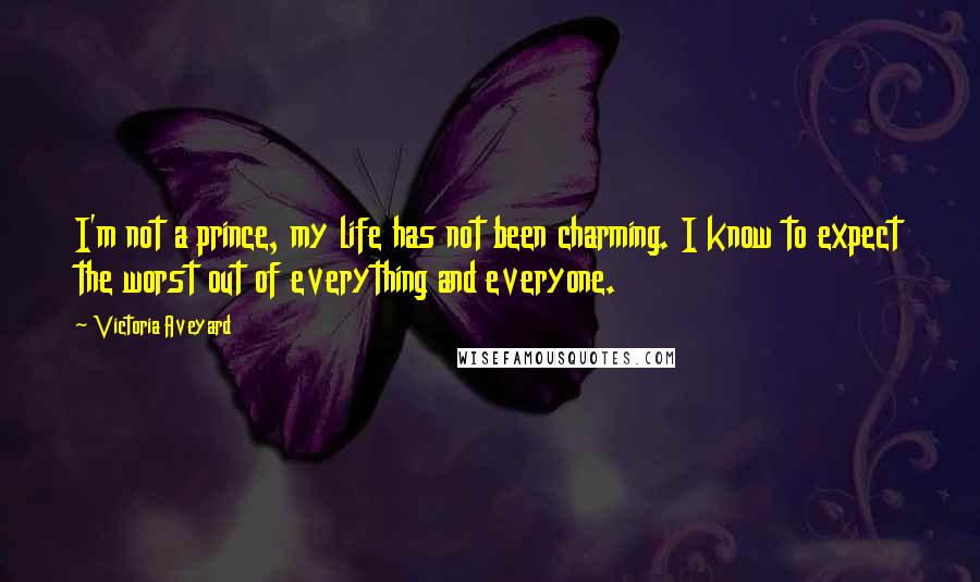 Victoria Aveyard Quotes: I'm not a prince, my life has not been charming. I know to expect the worst out of everything and everyone.