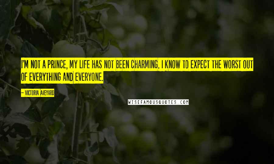 Victoria Aveyard Quotes: I'm not a prince, my life has not been charming. I know to expect the worst out of everything and everyone.