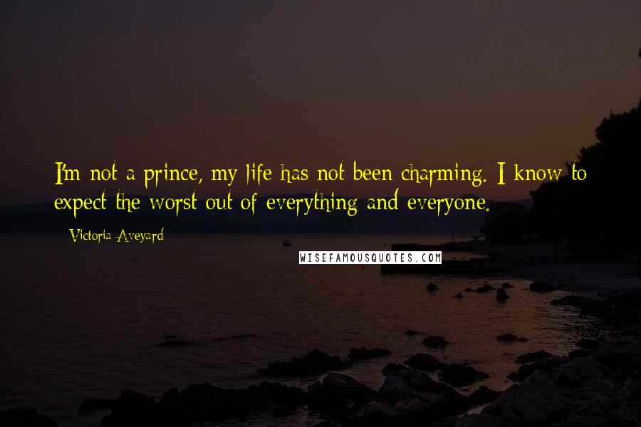 Victoria Aveyard Quotes: I'm not a prince, my life has not been charming. I know to expect the worst out of everything and everyone.