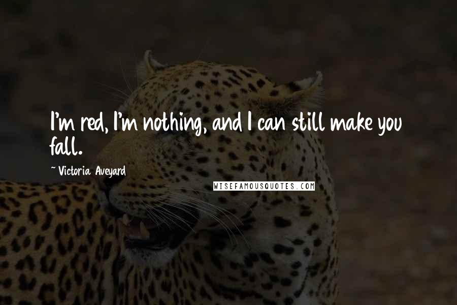Victoria Aveyard Quotes: I'm red, I'm nothing, and I can still make you fall.